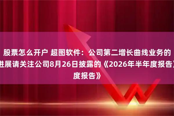 股票怎么开户 超图软件：公司第二增长曲线业务的进展请关注公司8月26日披露的《2026年半年度报告》