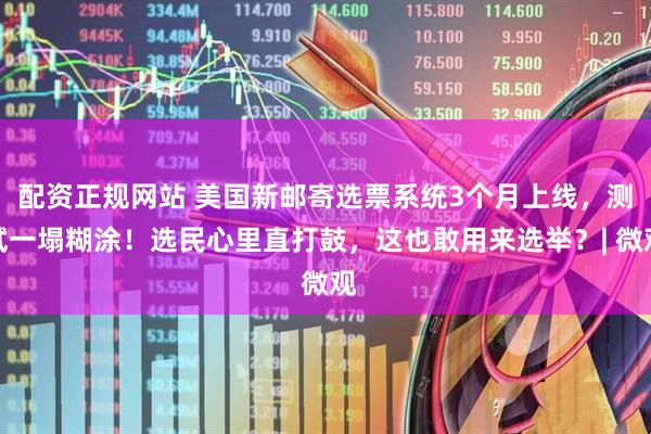 配资正规网站 美国新邮寄选票系统3个月上线，测试一塌糊涂！选民心里直打鼓，这也敢用来选举？| 微观